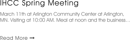 IHCC Spring Meeting   March 11th at Arlington Community Center at Arlington, MN. Visiting at 10:00 AM. Meal at noon and the business…   Read More 